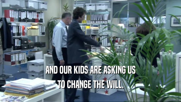 AND OUR KIDS ARE ASKING US TO CHANGE THE WILL. 
