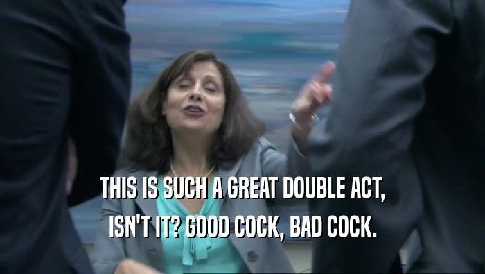 THIS IS SUCH A GREAT DOUBLE ACT, ISN'T IT? GOOD COCK, BAD COCK. 