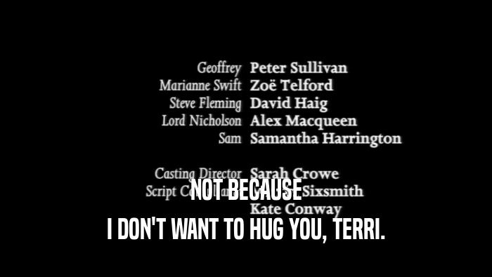 NOT BECAUSE I DON'T WANT TO HUG YOU, TERRI. 