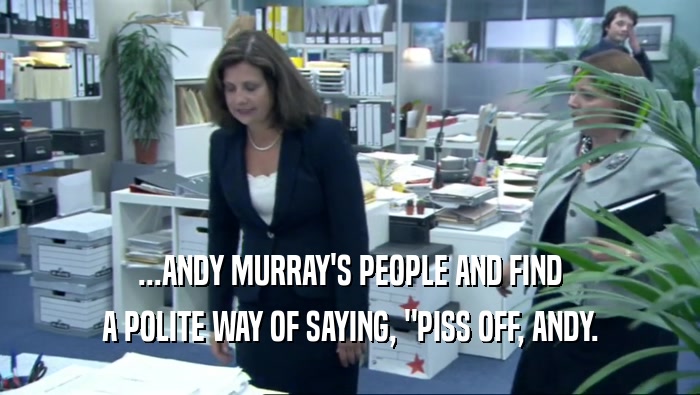 ...ANDY MURRAY'S PEOPLE AND FIND A POLITE WAY OF SAYING, 