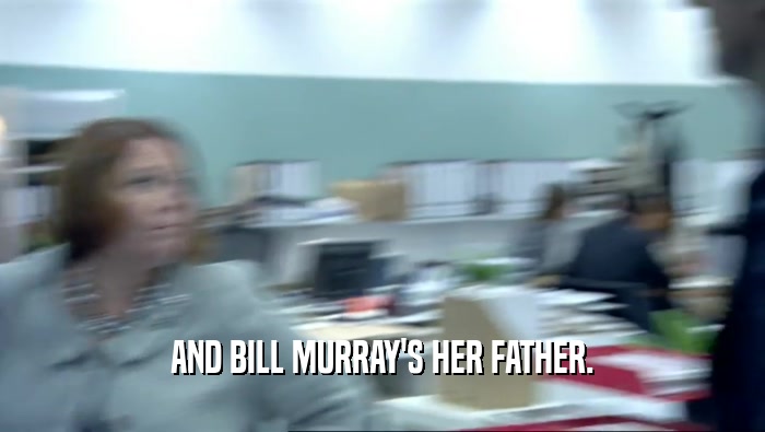 AND BILL MURRAY'S HER FATHER.  