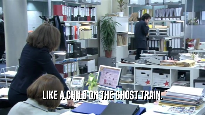 LIKE A CHILD ON THE GHOST TRAIN.  
