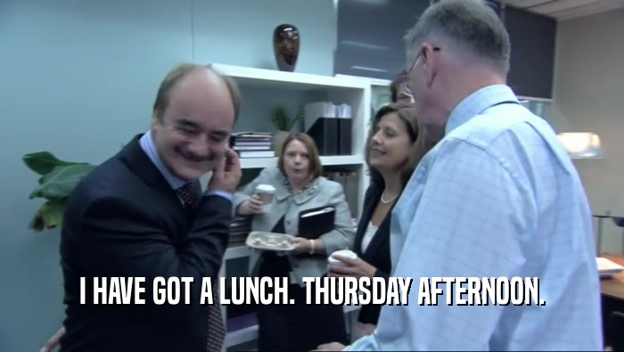 I HAVE GOT A LUNCH. THURSDAY AFTERNOON.  