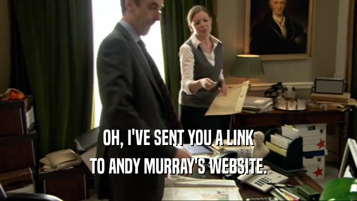 OH, I'VE SENT YOU A LINK
 TO ANDY MURRAY'S WEBSITE.
 