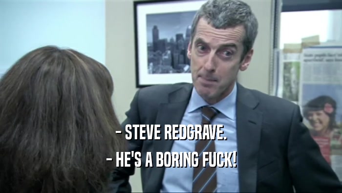 - STEVE REDGRAVE. - HE'S A BORING FUCK! 