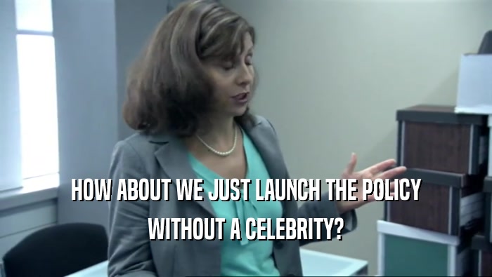 HOW ABOUT WE JUST LAUNCH THE POLICY WITHOUT A CELEBRITY? 