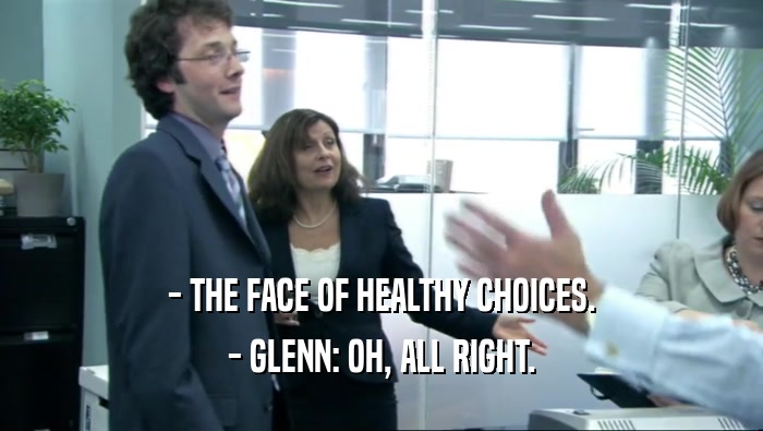 - THE FACE OF HEALTHY CHOICES.
 - GLENN: OH, ALL RIGHT.
 