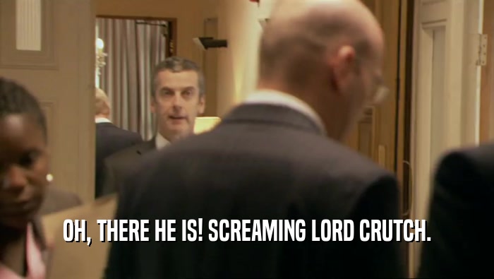 OH, THERE HE IS! SCREAMING LORD CRUTCH.  