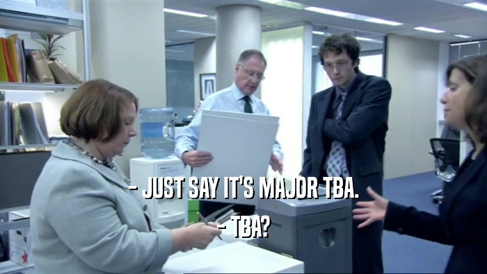 - JUST SAY IT'S MAJOR TBA. - TBA? 