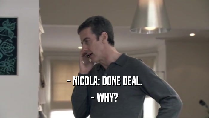 - NICOLA: DONE DEAL.
 - WHY?
 