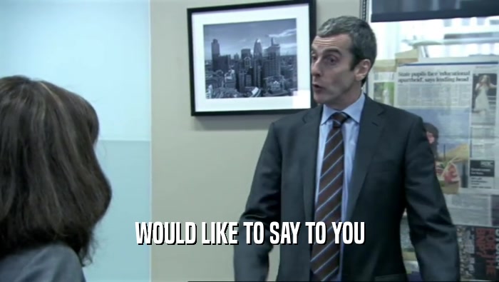 WOULD LIKE TO SAY TO YOU  