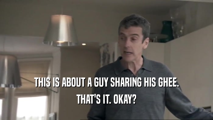 THIS IS ABOUT A GUY SHARING HIS GHEE. THAT'S IT. OKAY? 