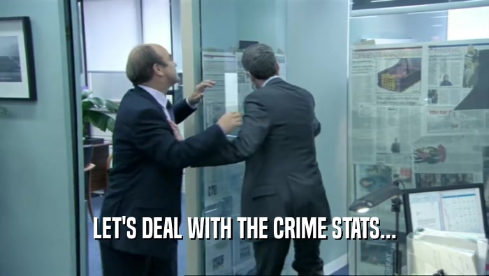 LET'S DEAL WITH THE CRIME STATS...  