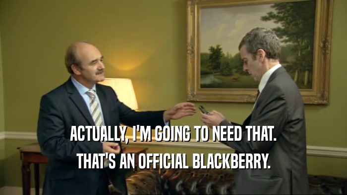 ACTUALLY, I'M GOING TO NEED THAT. THAT'S AN OFFICIAL BLACKBERRY. 