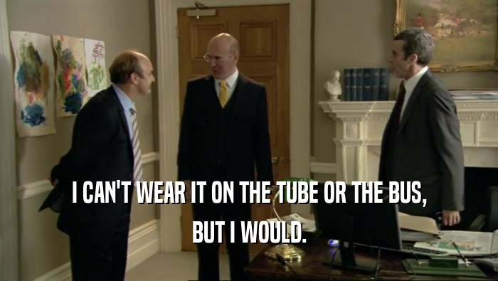I CAN'T WEAR IT ON THE TUBE OR THE BUS, BUT I WOULD. 