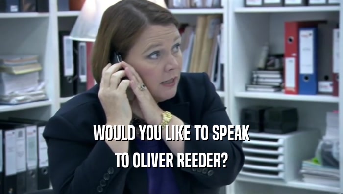 WOULD YOU LIKE TO SPEAK TO OLIVER REEDER? 