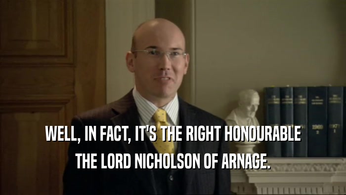WELL, IN FACT, IT'S THE RIGHT HONOURABLE THE LORD NICHOLSON OF ARNAGE. 
