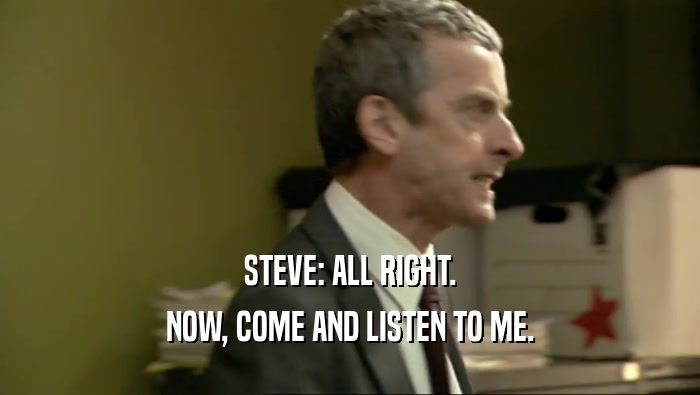 STEVE: ALL RIGHT. NOW, COME AND LISTEN TO ME. 