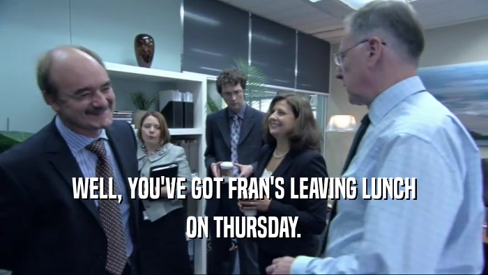 WELL, YOU'VE GOT FRAN'S LEAVING LUNCH
 ON THURSDAY.
 