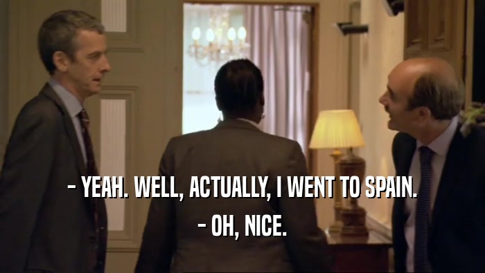 - YEAH. WELL, ACTUALLY, I WENT TO SPAIN. - OH, NICE. 