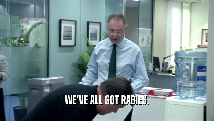 WE'VE ALL GOT RABIES.  