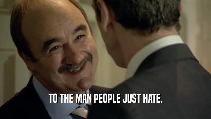 TO THE MAN PEOPLE JUST HATE.  
