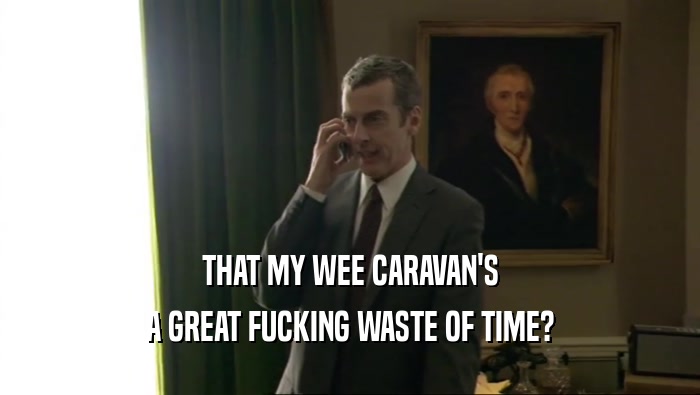 THAT MY WEE CARAVAN'S A GREAT FUCKING WASTE OF TIME? 