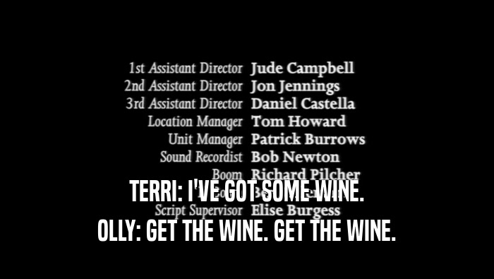 TERRI: I'VE GOT SOME WINE. OLLY: GET THE WINE. GET THE WINE. 