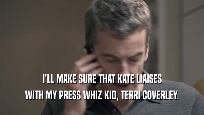 I'LL MAKE SURE THAT KATE LIAISES WITH MY PRESS WHIZ KID, TERRI COVERLEY. 