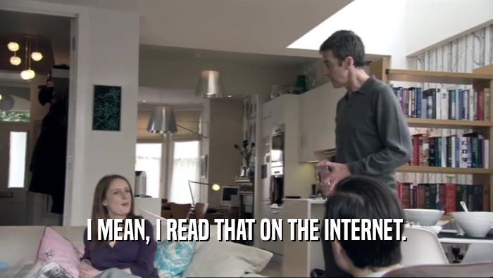 I MEAN, I READ THAT ON THE INTERNET.  