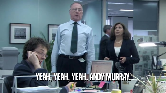 YEAH, YEAH, YEAH. ANDY MURRAY.  