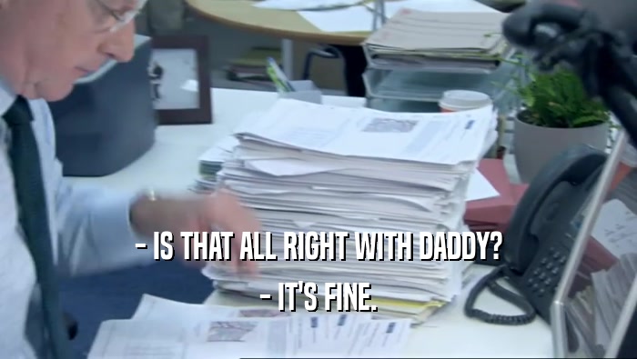 - IS THAT ALL RIGHT WITH DADDY? - IT'S FINE. 