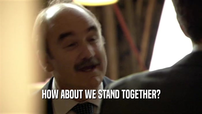 HOW ABOUT WE STAND TOGETHER?  