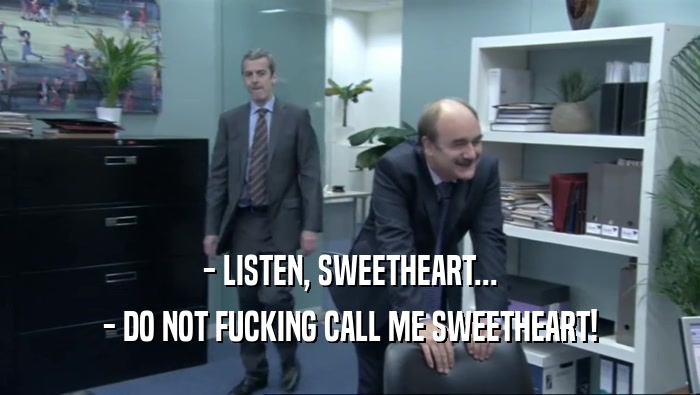 - LISTEN, SWEETHEART... - DO NOT FUCKING CALL ME SWEETHEART! 