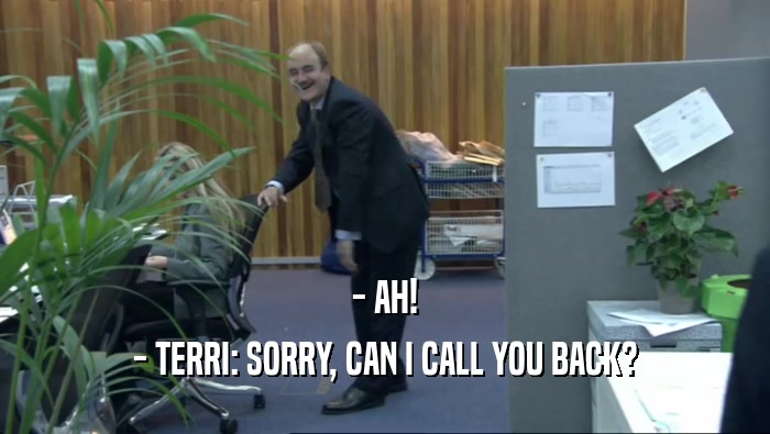 - AH! - TERRI: SORRY, CAN I CALL YOU BACK? 