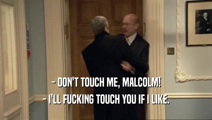 - DON'T TOUCH ME, MALCOLM! - I'LL FUCKING TOUCH YOU IF I LIKE. 