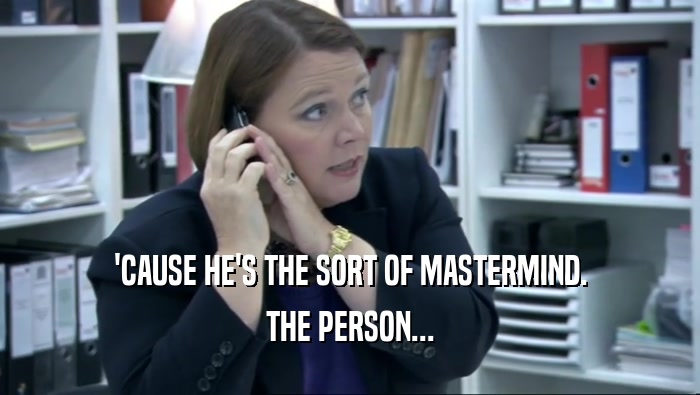 'CAUSE HE'S THE SORT OF MASTERMIND. THE PERSON... 
