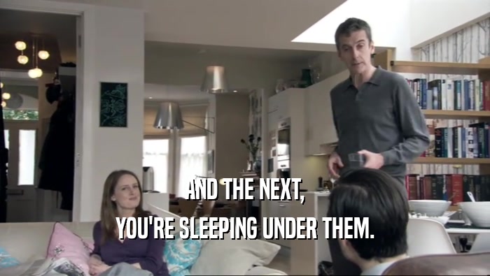 AND THE NEXT, YOU'RE SLEEPING UNDER THEM. 