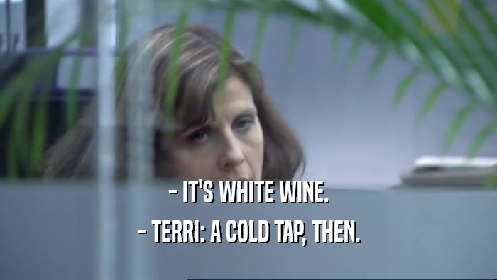 - IT'S WHITE WINE. - TERRI: A COLD TAP, THEN. 