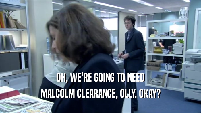 OH, WE'RE GOING TO NEED MALCOLM CLEARANCE, OLLY. OKAY? 