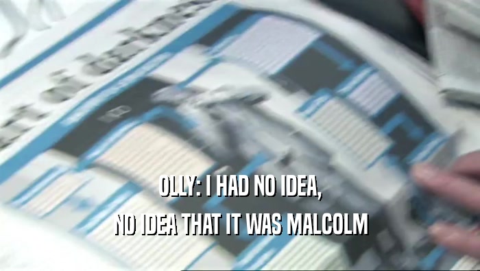 OLLY: I HAD NO IDEA, NO IDEA THAT IT WAS MALCOLM 