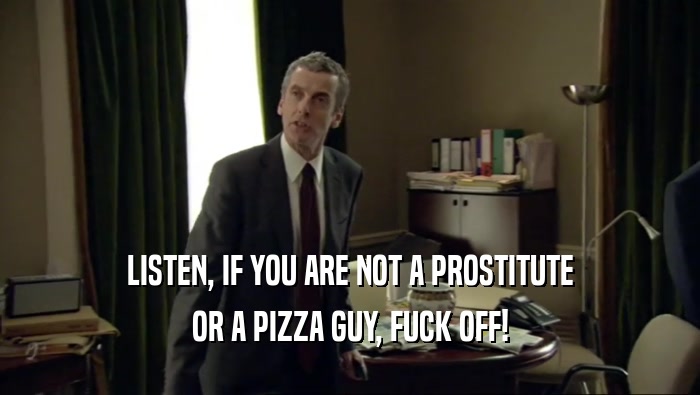 LISTEN, IF YOU ARE NOT A PROSTITUTE OR A PIZZA GUY, FUCK OFF! 