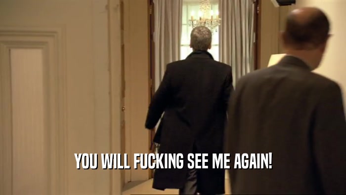 YOU WILL FUCKING SEE ME AGAIN!  