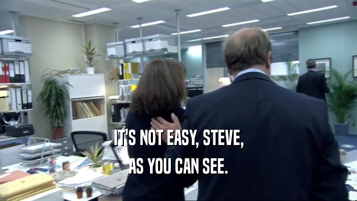 IT'S NOT EASY, STEVE, AS YOU CAN SEE. 
