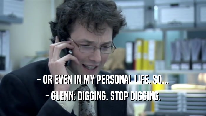 - OR EVEN IN MY PERSONAL LIFE. SO... - GLENN: DIGGING. STOP DIGGING. 