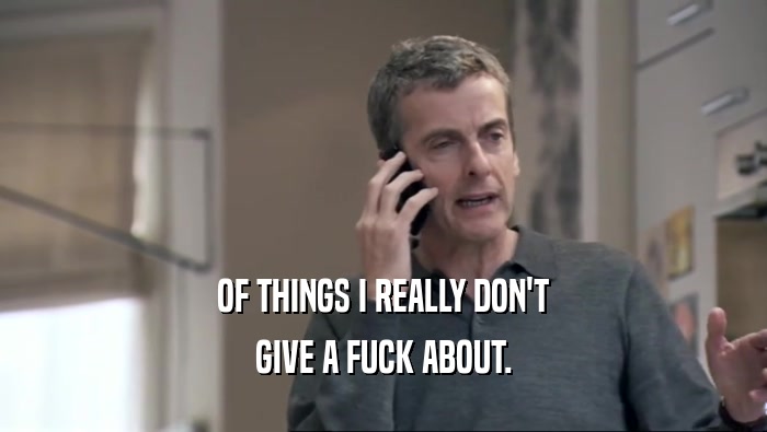 OF THINGS I REALLY DON'T GIVE A FUCK ABOUT. 