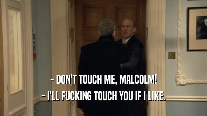 - DON'T TOUCH ME, MALCOLM! - I'LL FUCKING TOUCH YOU IF I LIKE. 