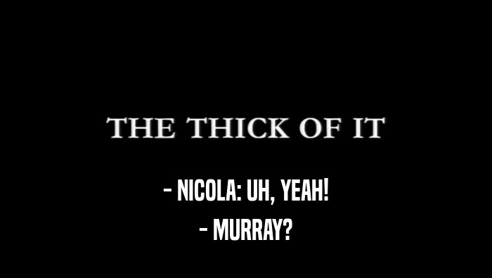 - NICOLA: UH, YEAH!
 - MURRAY?
 