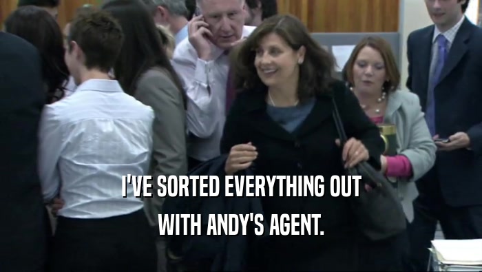 I'VE SORTED EVERYTHING OUT WITH ANDY'S AGENT. 