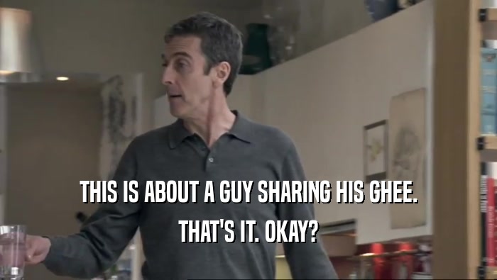 THIS IS ABOUT A GUY SHARING HIS GHEE. THAT'S IT. OKAY? 